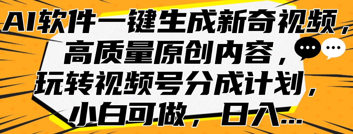 AI软件一键生成新奇视频，高质量原创内容，玩转视频号分成计划，小白可做，日入…创业吧-网创项目资源站-副业项目-创业项目-搞钱项目创业吧