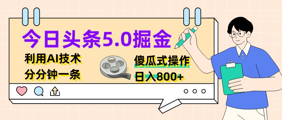 今日头条5.0掘金，利用AI技术，分分钟一条，傻瓜式操作，日入800+创业吧-网创项目资源站-副业项目-创业项目-搞钱项目创业吧