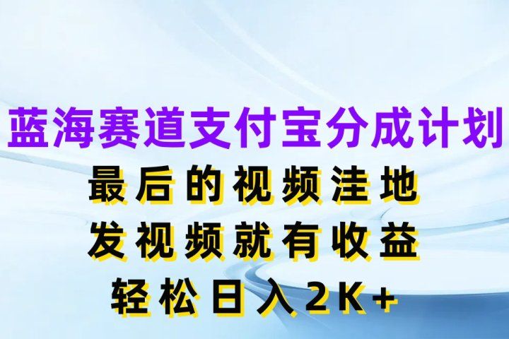 蓝海赛道支付宝分成计划，最后的视频洼地，发视频就有收益，轻松日入2K+创业吧-网创项目资源站-副业项目-创业项目-搞钱项目创业吧