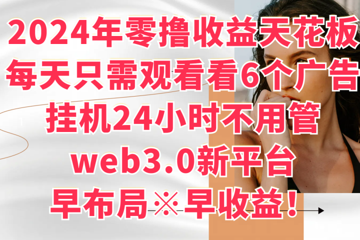 2024年零撸收益花板，每天看6个广告，挂机24小时不用管，web3.0新平台，早布局、早收益！创业吧-网创项目资源站-副业项目-创业项目-搞钱项目创业吧