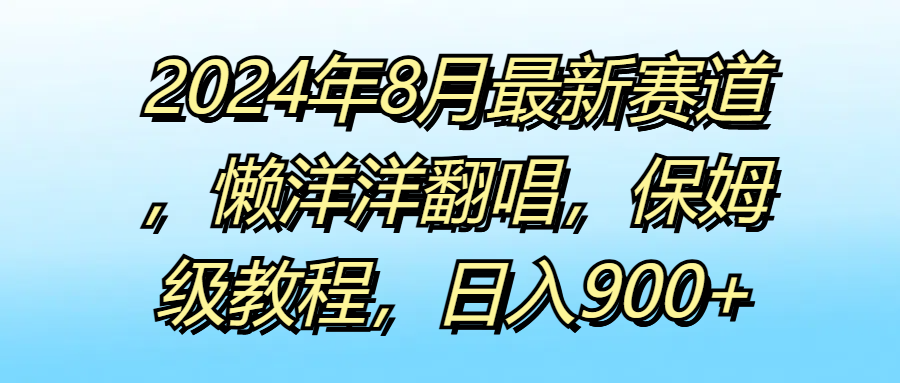 2024年8月最新赛道，懒洋洋翻唱，保姆级教程，日入900+创业吧-网创项目资源站-副业项目-创业项目-搞钱项目创业吧