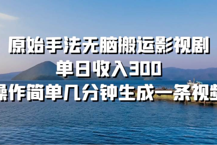 原始手法无脑搬运影视剧，单日收入300创业吧-网创项目资源站-副业项目-创业项目-搞钱项目创业吧