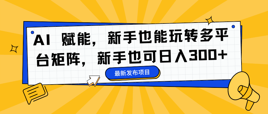 AI 赋能，新手也能玩转多平台矩阵，新手也可日入300+创业吧-网创项目资源站-副业项目-创业项目-搞钱项目创业吧