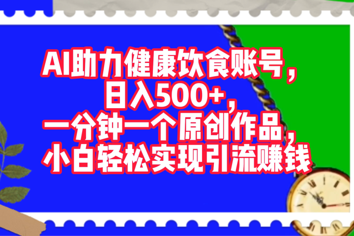 AI助力健康饮食账号，日入500+，一分钟一个原创作品，小白轻松实现引流赚钱！创业吧-网创项目资源站-副业项目-创业项目-搞钱项目创业吧