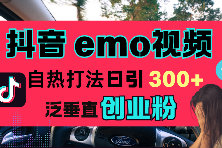 抖音“EMO视频”自热流打法，日引300+泛垂直创业粉创业吧-网创项目资源站-副业项目-创业项目-搞钱项目创业吧