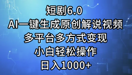 短剧6.0 AI一键生成原创解说视频，多平台多方式变现，小白轻松操作，日入1000+创业吧-网创项目资源站-副业项目-创业项目-搞钱项目创业吧