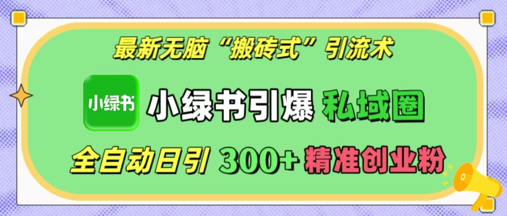 最新无脑“搬砖式”引流术，小绿书引爆私域圈，全自动日引300+精准创业粉！创业吧-网创项目资源站-副业项目-创业项目-搞钱项目创业吧