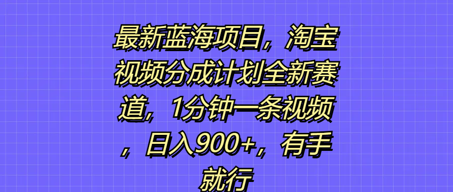 最新蓝海项目，淘宝视频分成计划全新赛道，1分钟一条视频，日入900+，有手就行创业吧-网创项目资源站-副业项目-创业项目-搞钱项目创业吧