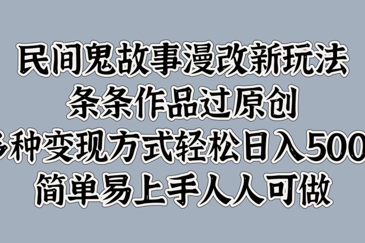 民间鬼故事漫改新玩法，条条作品过原创，简单易上手人人可做，多种变现方式轻松日入500+创业吧-网创项目资源站-副业项目-创业项目-搞钱项目创业吧