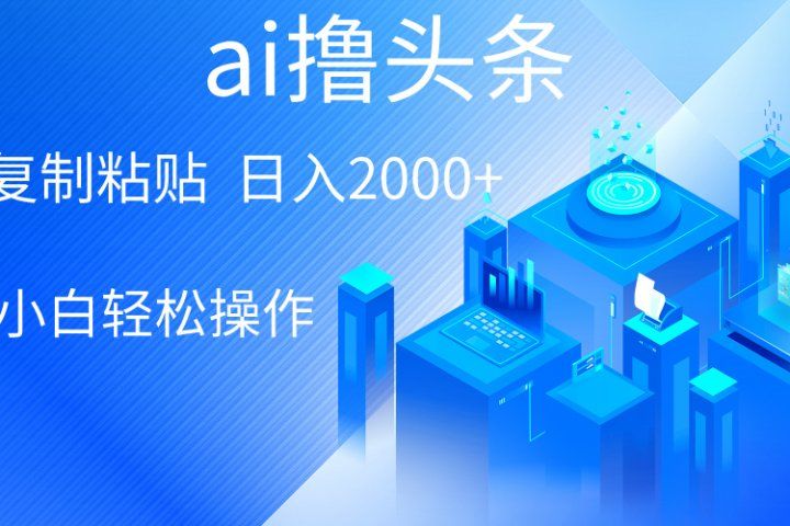 ai一键生成爆款文章撸头条，小白无脑操作，轻松日入2000+，收益无上限创业吧-网创项目资源站-副业项目-创业项目-搞钱项目创业吧