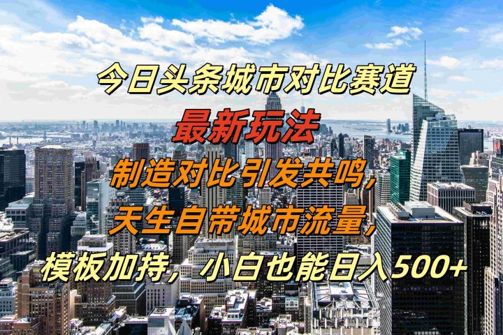 今日头条城市对比赛道最新玩法，制造对比引发共鸣，天生自带城市流量，模板加持，小白也能日入500+创业吧-网创项目资源站-副业项目-创业项目-搞钱项目创业吧