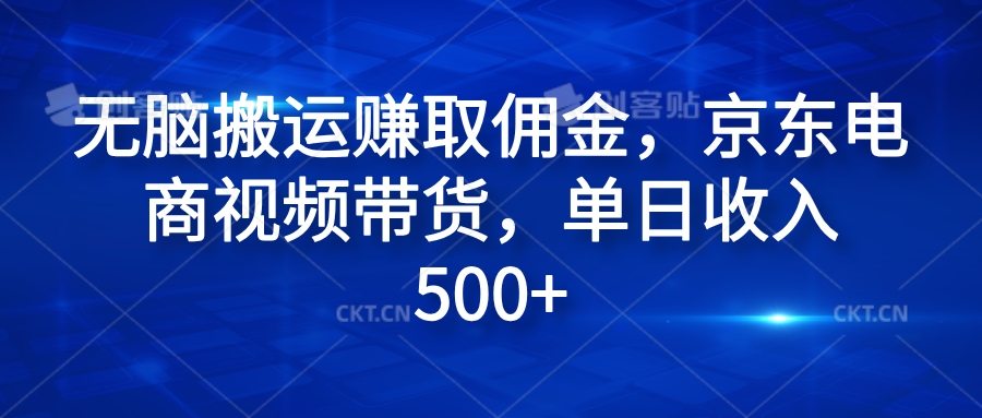 无脑搬运赚取佣金，京东电商视频带货，单日收入500+创业吧-网创项目资源站-副业项目-创业项目-搞钱项目创业吧