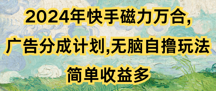 2024年快手磁力万合,广告分成计划无脑自撸玩法，简单收益多创业吧-网创项目资源站-副业项目-创业项目-搞钱项目创业吧