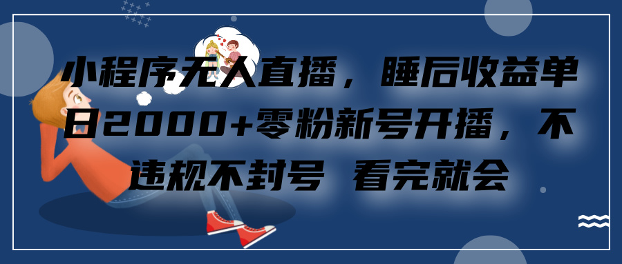 小程序无人直播，零粉新号开播，不违规不封号 看完就会+睡后收益单日2000创业吧-网创项目资源站-副业项目-创业项目-搞钱项目创业吧