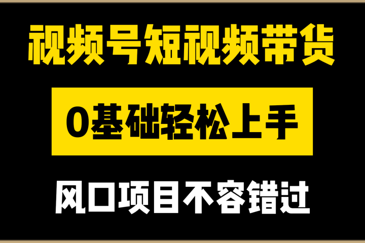 视频号短视频带货，0基础轻松上手，风口项目不容错过创业吧-网创项目资源站-副业项目-创业项目-搞钱项目创业吧