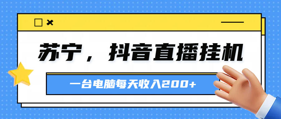 苏宁，抖音直播挂机，正规渠道一台电脑每天4-5小时收益200元创业吧-网创项目资源站-副业项目-创业项目-搞钱项目创业吧