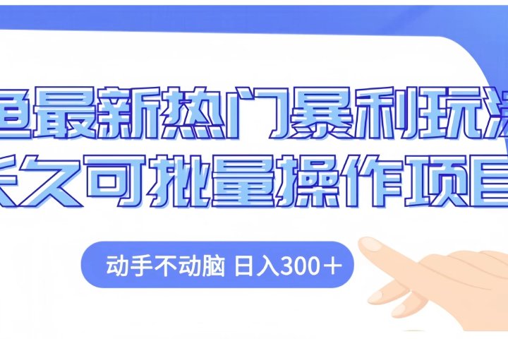 闲鱼最新热门暴利玩法长久可批量操作项目，动手不动脑 日入300+创业吧-网创项目资源站-副业项目-创业项目-搞钱项目创业吧