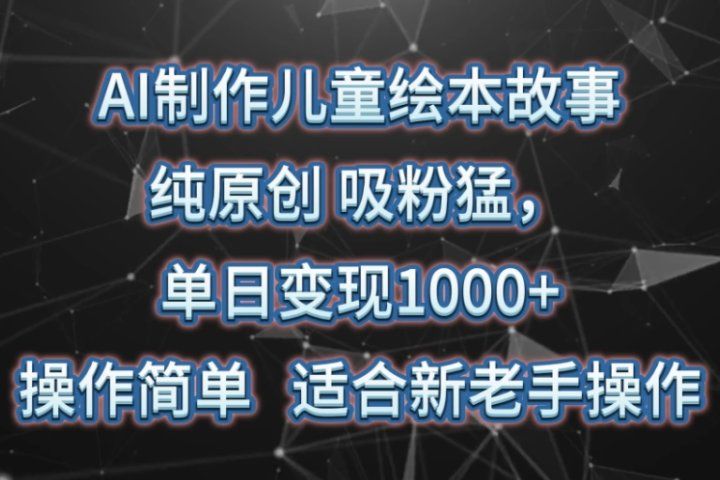 AI制作儿童绘本故事，纯原创，吸粉猛，单日变现1000+，操作简单，适合新老手操作创业吧-网创项目资源站-副业项目-创业项目-搞钱项目创业吧