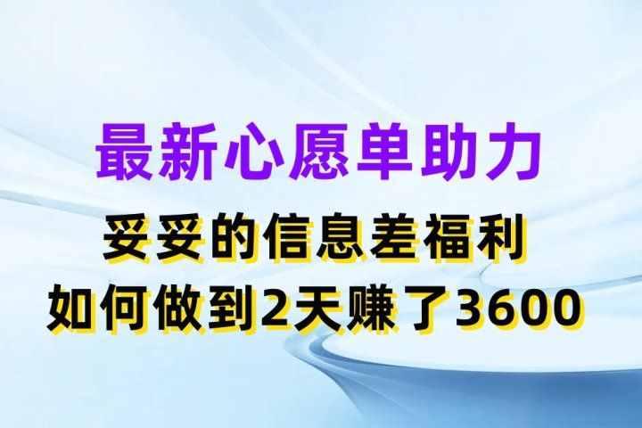 最新心愿单助力项目，妥妥的信息差福利，如何做到2天赚了3600创业吧-网创项目资源站-副业项目-创业项目-搞钱项目创业吧