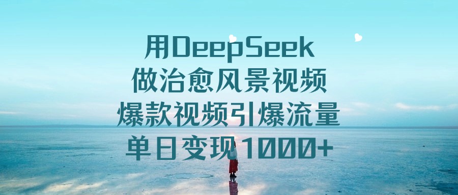 用DeepSeek做治愈风景视频，爆款视频引爆流量，单日变现1000+创业吧-网创项目资源站-副业项目-创业项目-搞钱项目创业吧