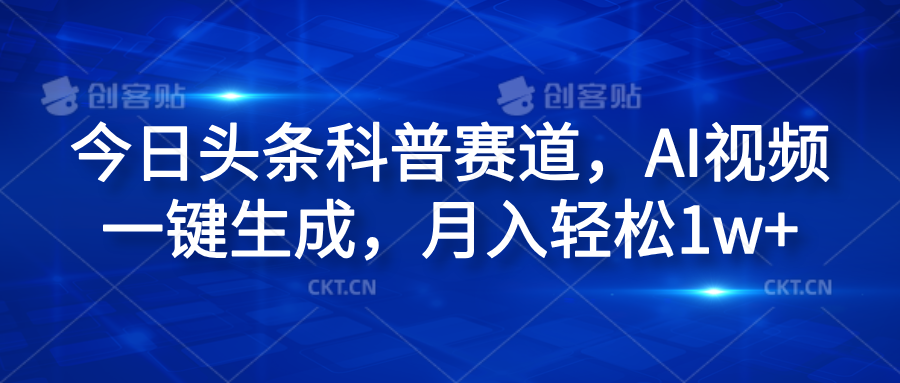 今日头条科普赛道，AI视频一键生成，月入轻松1w+创业吧-网创项目资源站-副业项目-创业项目-搞钱项目创业吧