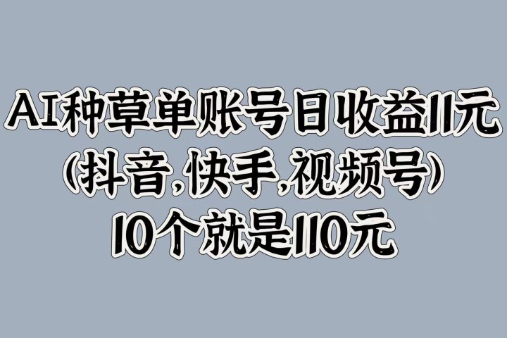 AI种草单账号日收益11元(抖音，快手，视频号)，10个就是110元创业吧-网创项目资源站-副业项目-创业项目-搞钱项目创业吧