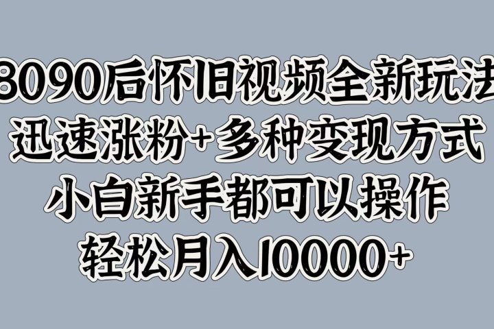 8090后怀旧视频全新玩法，迅速涨粉+多种变现方式，小白新手都可以操作，轻松月入10000+创业吧-网创项目资源站-副业项目-创业项目-搞钱项目创业吧