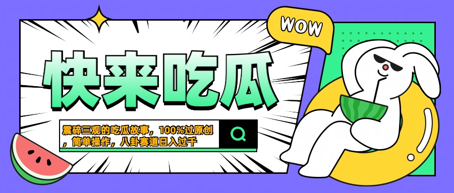 震碎三观的吃瓜故事，一键生成100%过原创，猎奇八卦赛道，简单操作日入过千创业吧-网创项目资源站-副业项目-创业项目-搞钱项目创业吧