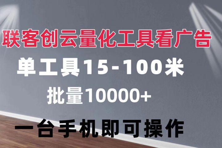 联客创云 量化工具看广告 单工具15-110 不等 批量轻松10000+ 手机即可操作创业吧-网创项目资源站-副业项目-创业项目-搞钱项目创业吧