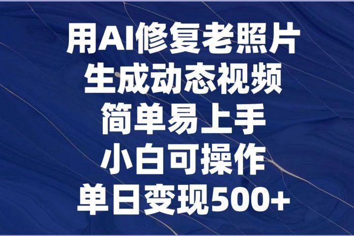 用AI修复老照片，生成动态视频，简单易上手，小白可操作，单日变现500+创业吧-网创项目资源站-副业项目-创业项目-搞钱项目创业吧