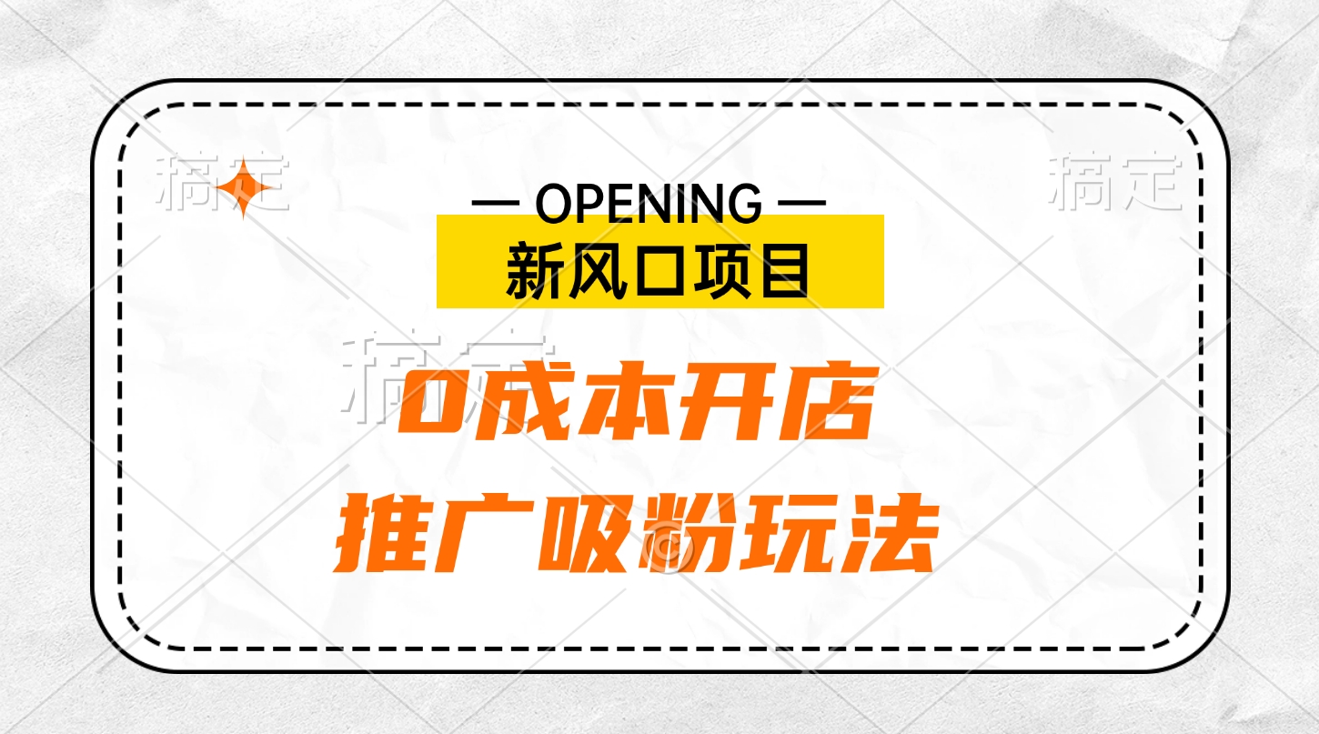 新风口项目、0成本开店、推广吸粉玩法创业吧-网创项目资源站-副业项目-创业项目-搞钱项目创业吧