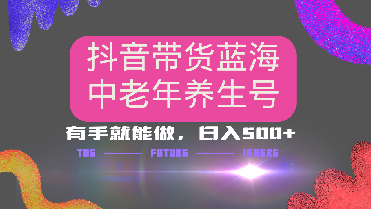 抖音带货冷门赛道，用AI做中老年养生号，可矩阵放大，小白也能月入30000+多种变现方式，保姆级教程创业吧-网创项目资源站-副业项目-创业项目-搞钱项目创业吧