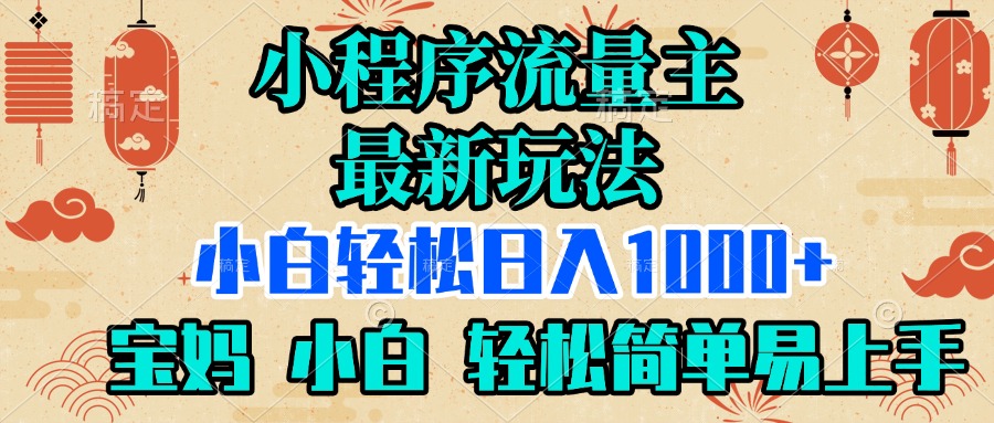 小程序流量主最新玩法，小白轻松日入1000+，宝妈 小白轻松简单易上手创业吧-网创项目资源站-副业项目-创业项目-搞钱项目创业吧