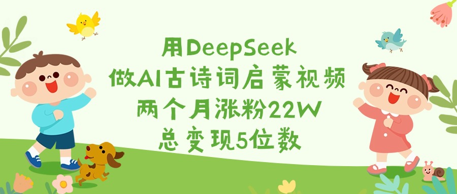 用DeepSeek做AI古诗词启蒙视频，两个月涨粉22W，总变现5位数创业吧-网创项目资源站-副业项目-创业项目-搞钱项目创业吧