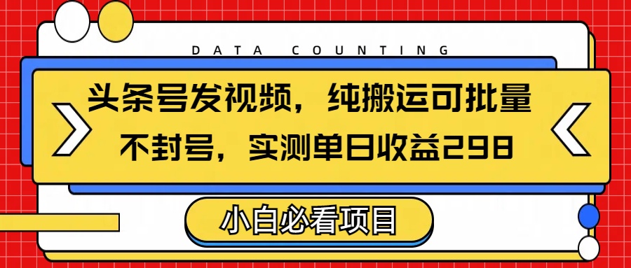 头条发视频，纯搬运可批量，不封号玩法实测单日收益单号298创业吧-网创项目资源站-副业项目-创业项目-搞钱项目创业吧