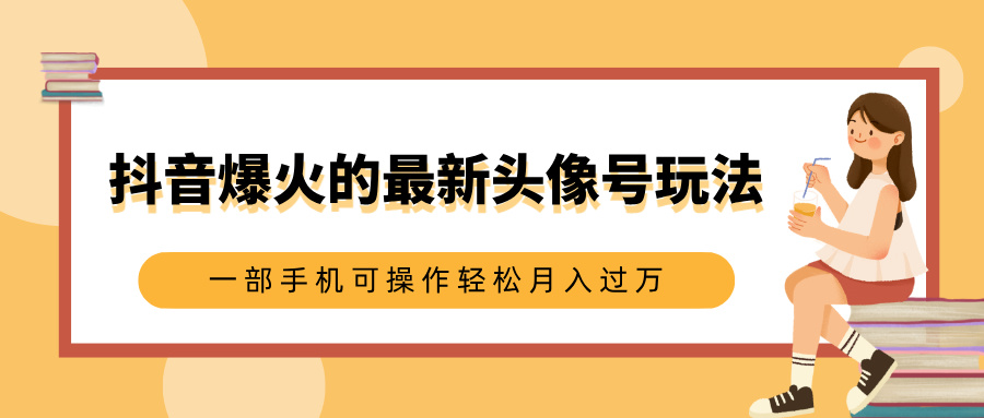 抖音爆火的最新头像号玩法，适合0基础小白，一部手机可操作轻松月入过万创业吧-网创项目资源站-副业项目-创业项目-搞钱项目创业吧