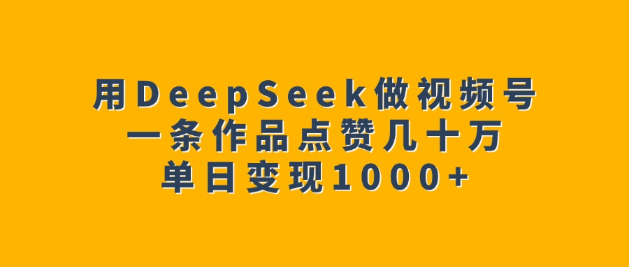 用DeepSeek做视频号，一条作品点赞几十万，单日变现1000+创业吧-网创项目资源站-副业项目-创业项目-搞钱项目创业吧