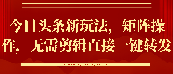 今日头条新玩法，矩阵操作，无需剪辑直接一键转发创业吧-网创项目资源站-副业项目-创业项目-搞钱项目创业吧