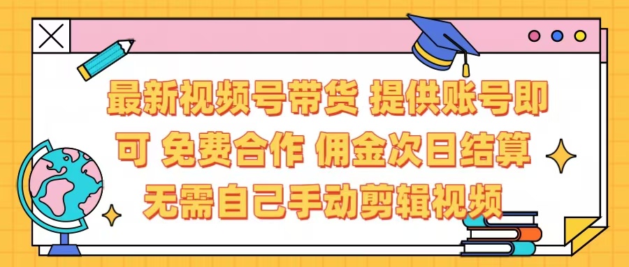 最新视频号带货  免费合作 提供账号即可 佣金次日结算每天都结算 无需自己剪辑 省时省力 直接发布即可创业吧-网创项目资源站-副业项目-创业项目-搞钱项目创业吧