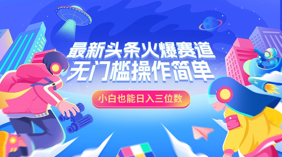 图片[1]创业吧-网创项目资源站-副业项目-创业项目-搞钱项目最新头条火爆赛道，小白也能日入三位数，无门槛操作简单创业吧-网创项目资源站-副业项目-创业项目-搞钱项目创业吧