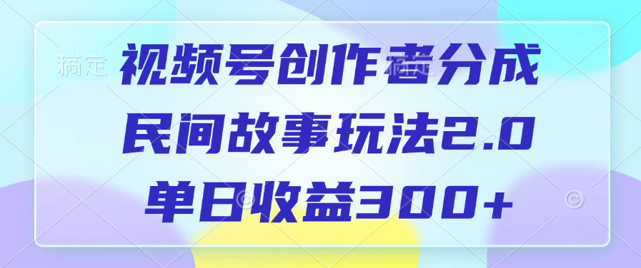 视频号创作者分成，民间故事玩法2.0，单日收益300+创业吧-网创项目资源站-副业项目-创业项目-搞钱项目创业吧