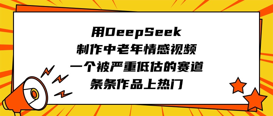 用DeepSeek制作中老年情感视频，一个被严重低估的赛道，条条作品上热门创业吧-网创项目资源站-副业项目-创业项目-搞钱项目创业吧