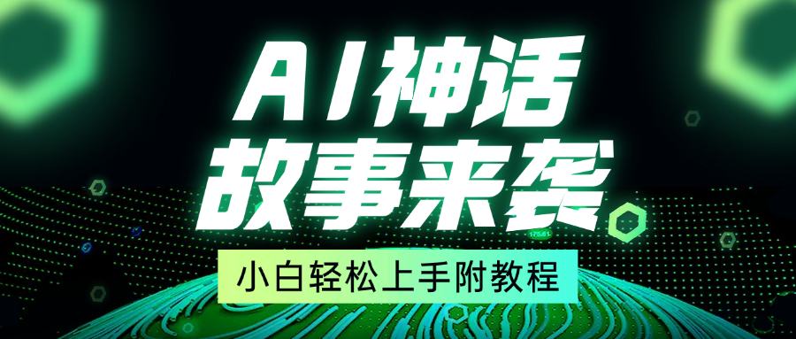 超燃AI神话故事，超级涨粉赛道，7天涨粉1万，单日变现1500+，小白也能轻松上手（附详细教程）创业吧-网创项目资源站-副业项目-创业项目-搞钱项目创业吧