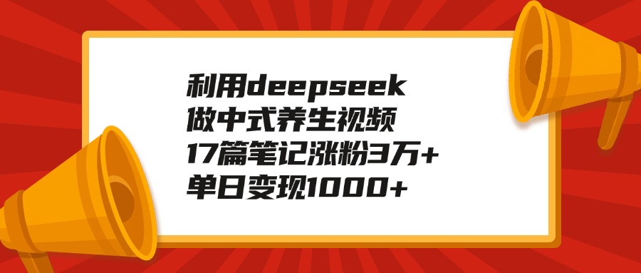 利用deepseek做中式养生视频，17篇笔记涨粉3万+，单日变现1000+创业吧-网创项目资源站-副业项目-创业项目-搞钱项目创业吧