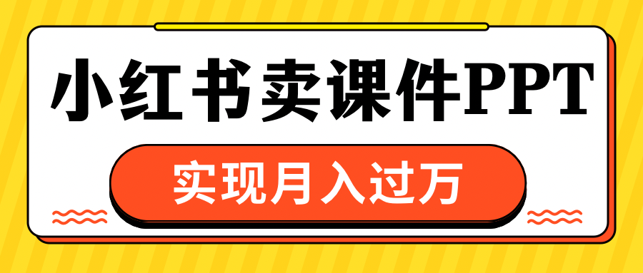 小红书卖课件ppt，实现月入过万创业吧-网创项目资源站-副业项目-创业项目-搞钱项目创业吧