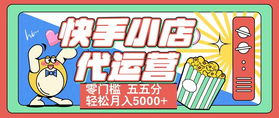 快手小店代运营 零门槛 五五分轻松月入5000+创业吧-网创项目资源站-副业项目-创业项目-搞钱项目创业吧