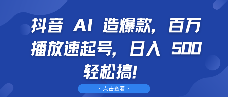 抖音 AI 造爆款，百万播放速起号，日入 500 轻松搞！创业吧-网创项目资源站-副业项目-创业项目-搞钱项目创业吧