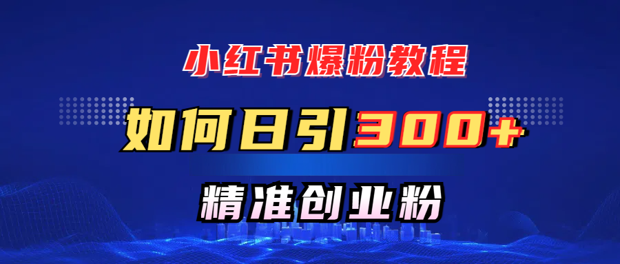 小红书爆粉教程，如何日引300+创业粉，快速实现精准变现！创业吧-网创项目资源站-副业项目-创业项目-搞钱项目创业吧