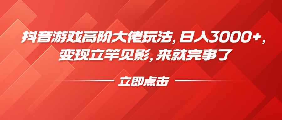 抖音游戏高阶大佬玩法，日入3000+，变现立竿见影，来就完事了创业吧-网创项目资源站-副业项目-创业项目-搞钱项目创业吧