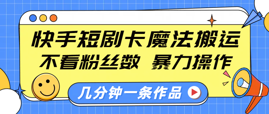 快手短剧卡魔法搬运，不看粉丝数，暴力操作，几分钟一条作品，小白也能快速上手！创业吧-网创项目资源站-副业项目-创业项目-搞钱项目创业吧